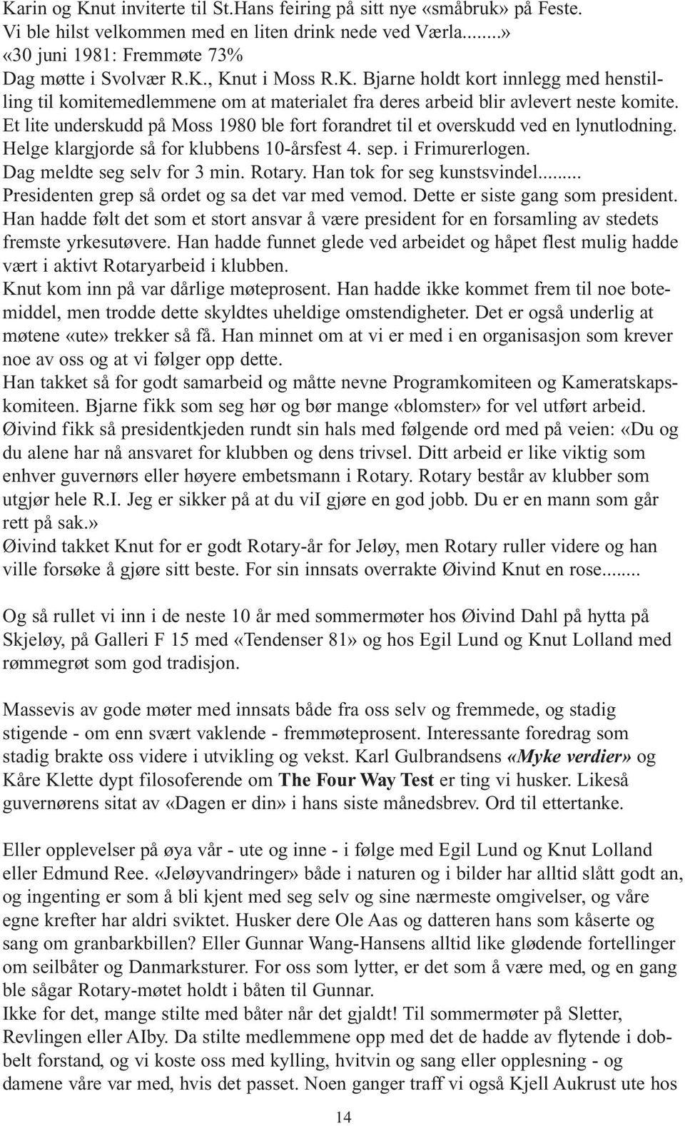 Et lite underskudd på Moss 1980 ble fort forandret til et overskudd ved en lynutlodning. Helge klargjorde så for klubbens 10-årsfest 4. sep. i Frimurerlogen. Dag meldte seg selv for 3 min. Rotary.