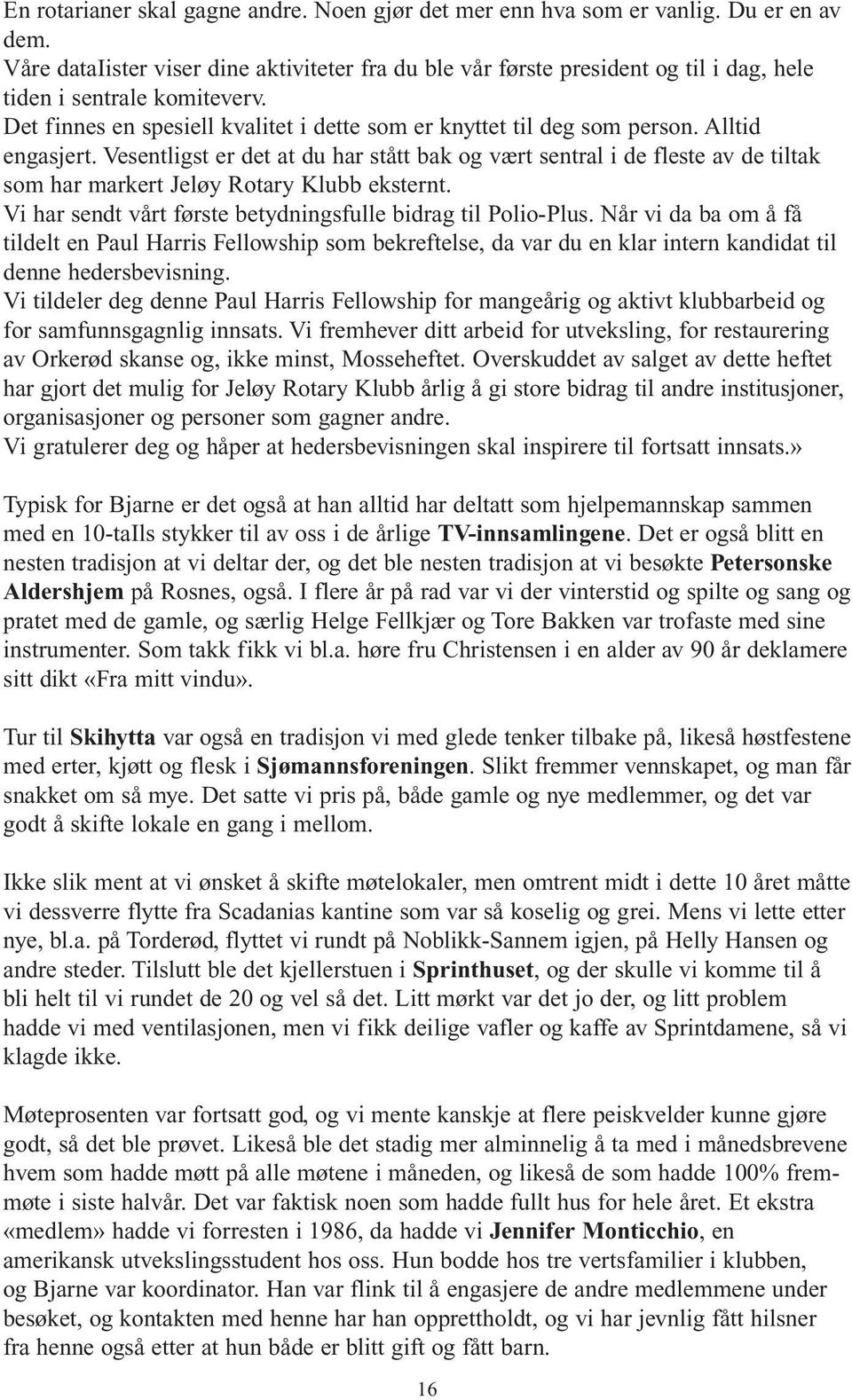 Alltid engasjert. Vesentligst er det at du har stått bak og vært sentral i de fleste av de tiltak som har markert Jeløy Rotary Klubb eksternt.