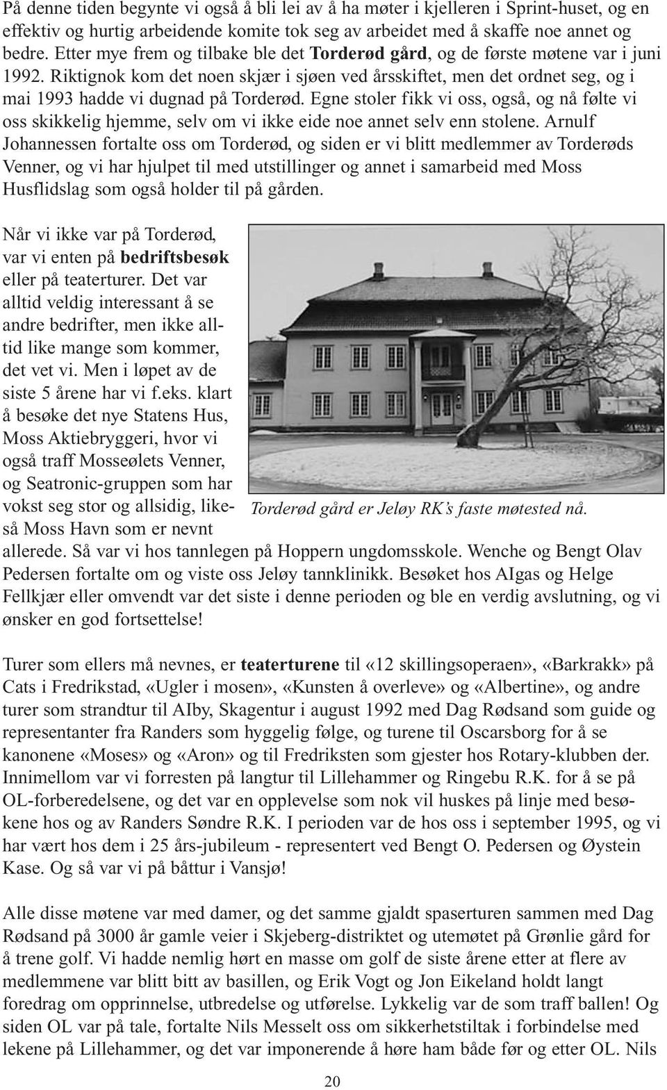 Riktignok kom det noen skjær i sjøen ved årsskiftet, men det ordnet seg, og i mai 1993 hadde vi dugnad på Torderød.