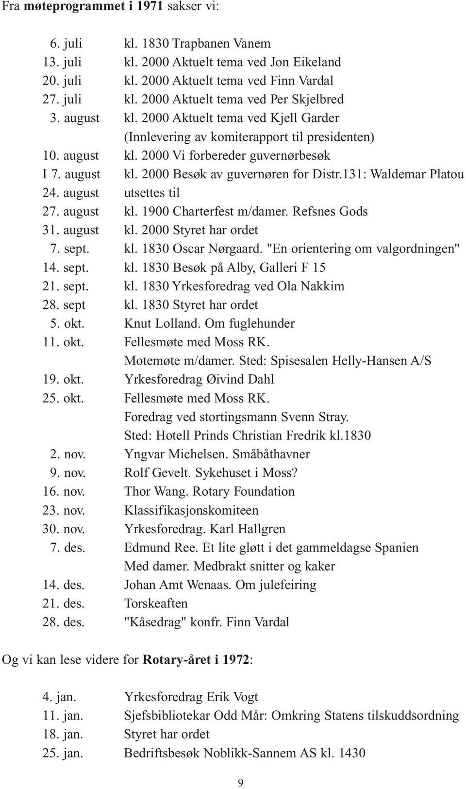 131: Waldemar Platou 24. august utsettes til 27. august kl. 1900 Charterfest m/damer. Refsnes Gods 31. august kl. 2000 Styret har ordet 7. sept. kl. 1830 Oscar Nørgaard.