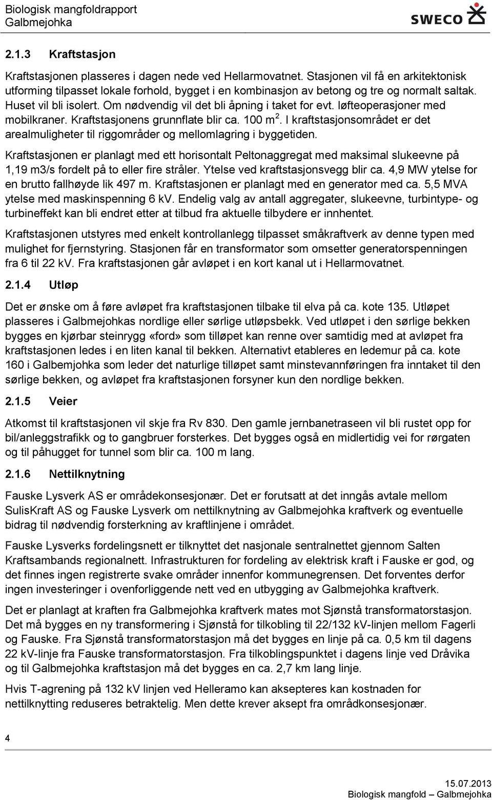 Om nødvendig vil det bli åpning i taket for evt. løfteoperasjoner med mobilkraner. Kraftstasjonens grunnflate blir ca. 100 m 2.