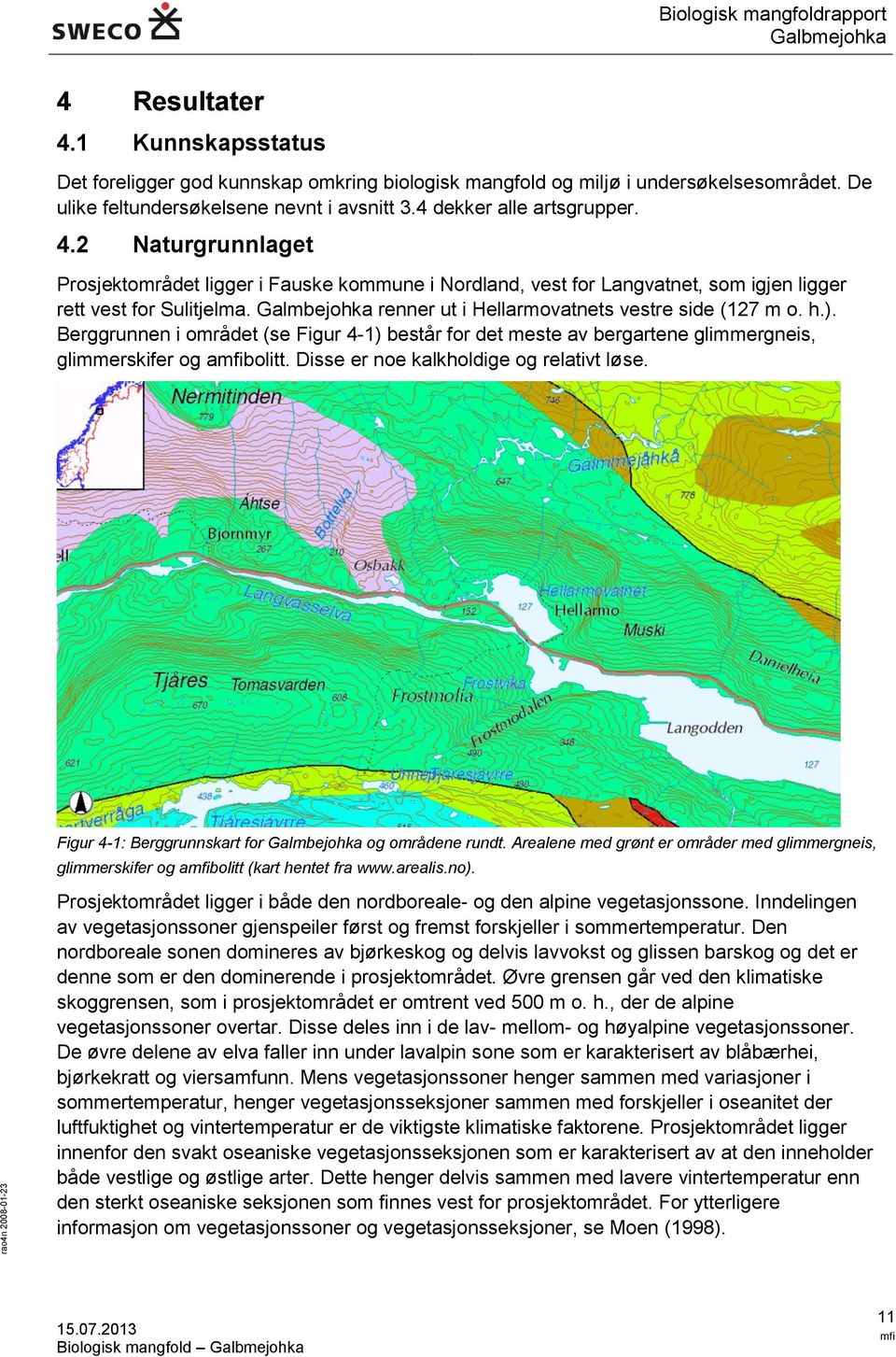 2 Naturgrunnlaget Prosjektområdet ligger i Fauske kommune i Nordland, vest for Langvatnet, som igjen ligger rett vest for Sulitjelma. Galmbejohka renner ut i Hellarmovatnets vestre side (127 m o. h.).