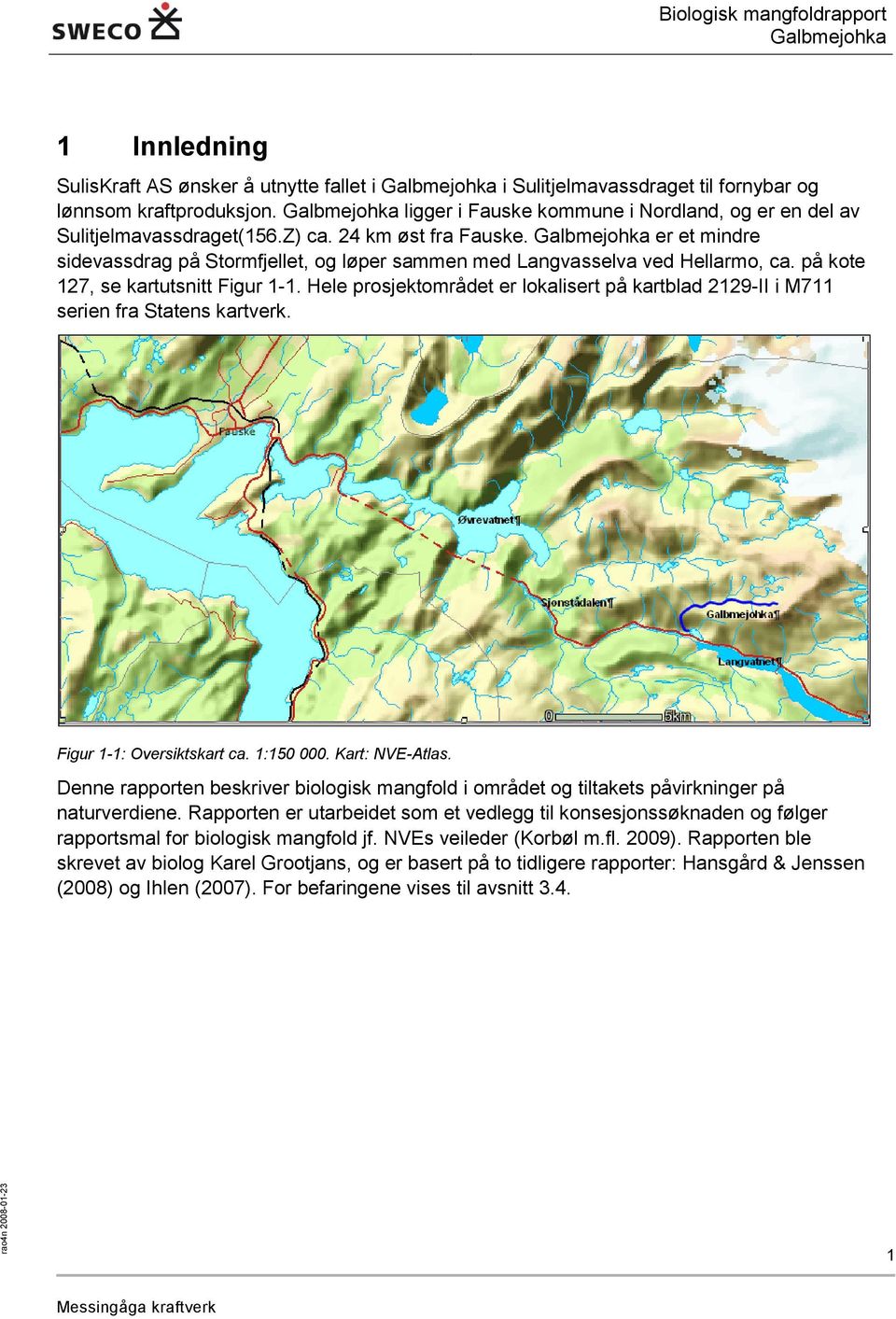 på kote 127, se kartutsnitt Figur 1-1. Hele prosjektområdet er lokalisert på kartblad 2129-II i M711 serien fra Statens kartverk. Figur 1-1: Oversiktskart ca. 1:150 000. Kart: NVE-Atlas.