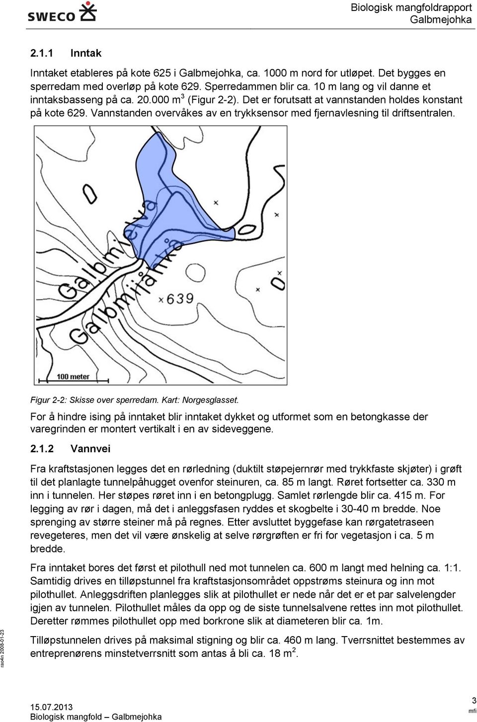 Vannstanden overvåkes av en trykksensor med fjernavlesning til driftsentralen. Figur 2-2: Skisse over sperredam. Kart: Norgesglasset.