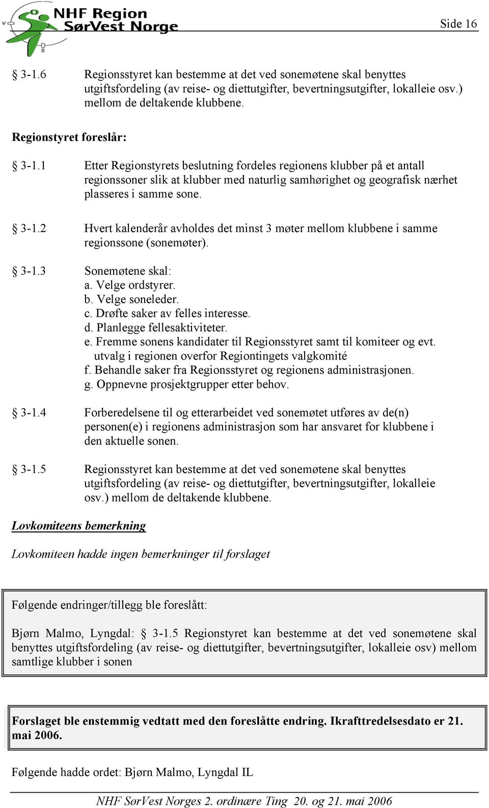 d. Planlegge fellesaktiviteter. e. Fremme sonens kandidater til Regionsstyret samt til komiteer og evt. utvalg i regionen overfor Regiontingets valgkomité f.