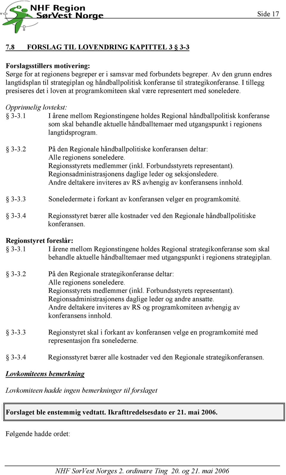 Opprinnelig lovtekst: 3-3.1 I årene mellom Regionstingene holdes Regional håndballpolitisk konferanse som skal behandle aktuelle håndballtemaer med utgangspunkt i regionens langtidsprogram. 3-3.2 På den Regionale håndballpolitiske konferansen deltar: Alle regionens soneledere.