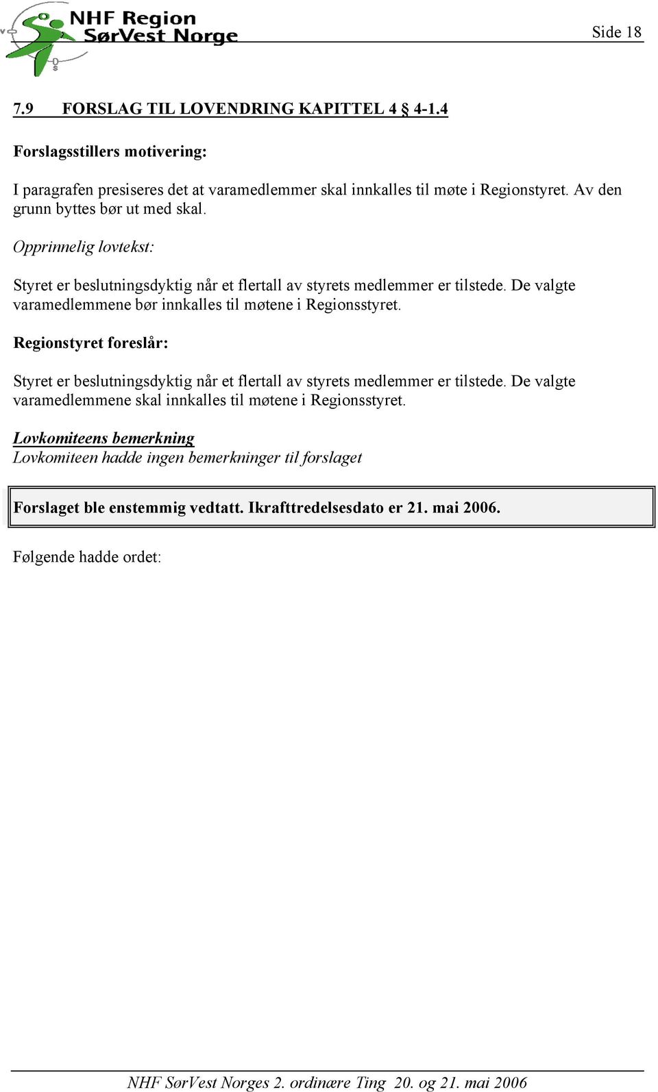 De valgte varamedlemmene bør innkalles til møtene i Regionsstyret. Styret er beslutningsdyktig når et flertall av styrets medlemmer er tilstede.