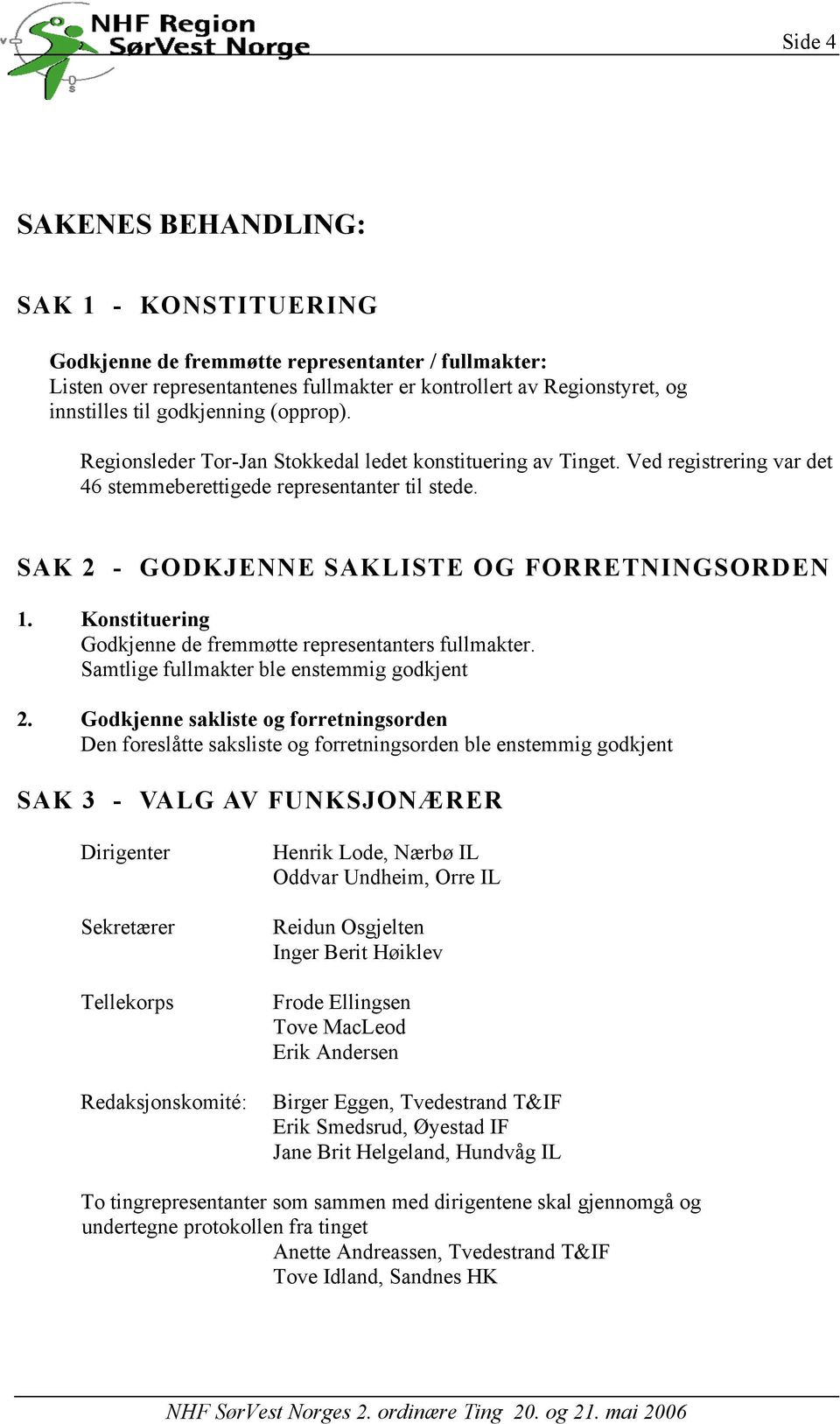 SAK 2 - GODKJENNE SAKLISTE OG FORRETNINGSORDEN 1. Konstituering Godkjenne de fremmøtte representanters fullmakter. Samtlige fullmakter ble enstemmig godkjent 2.