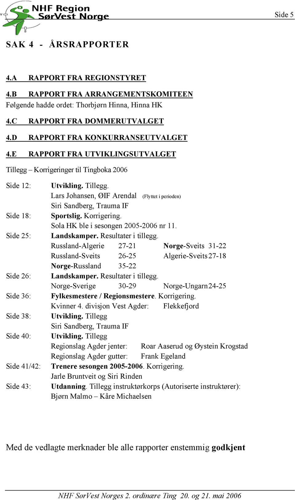 Korrigering. Sola HK ble i sesongen 2005-2006 nr 11. Landskamper. Resultater i tillegg.