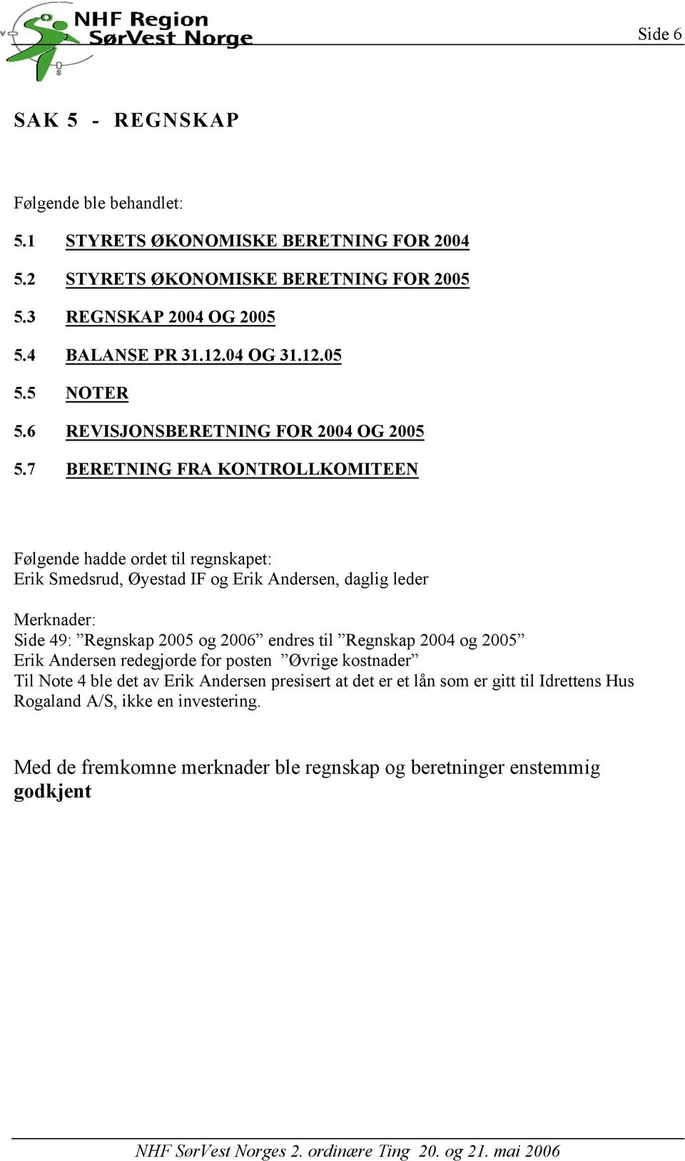 7 BERETNING FRA KONTROLLKOMITEEN Følgende hadde ordet til regnskapet: Erik Smedsrud, Øyestad IF og Erik Andersen, daglig leder Merknader: Side 49: Regnskap 2005 og 2006 endres