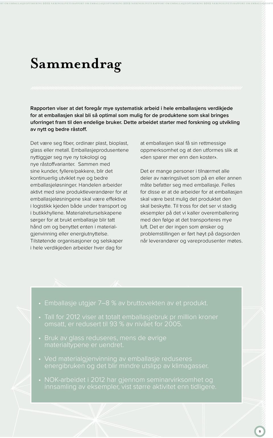 Dette arbeidet starter med forskning og utvikling av nytt og bedre råstoff. Det være seg fiber, ordinær plast, bioplast, glass eller metall.