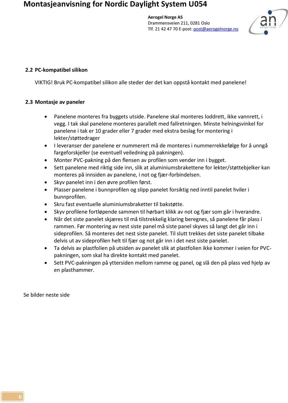 Minste helningsvinkel for panelene i tak er 10 grader eller 7 grader med ekstra beslag for montering i lekter/støttedrager I leveranser der panelene er nummerert må de monteres i nummerrekkefølge for