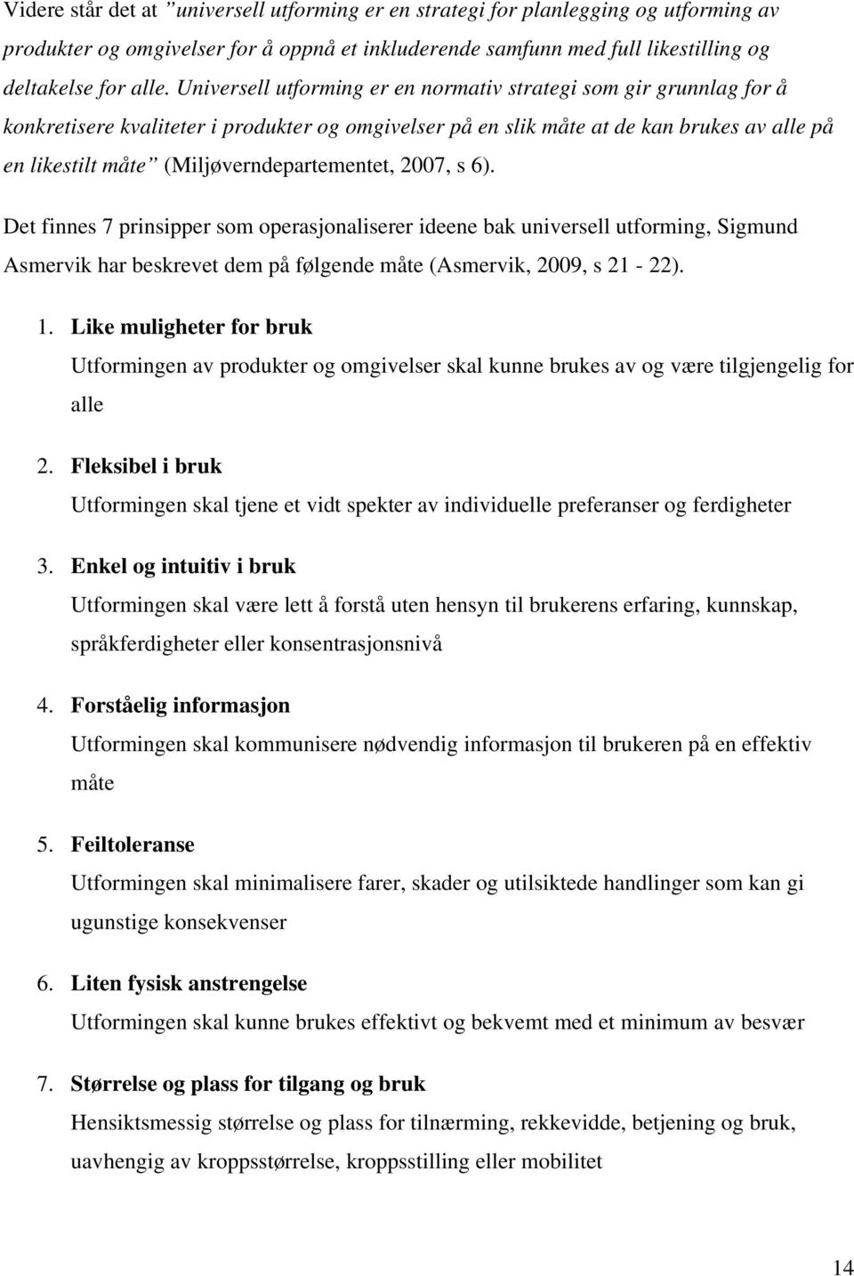 (Miljøverndepartementet, 2007, s 6). Det finnes 7 prinsipper som operasjonaliserer ideene bak universell utforming, Sigmund Asmervik har beskrevet dem på følgende måte (Asmervik, 2009, s 21-22). 1.