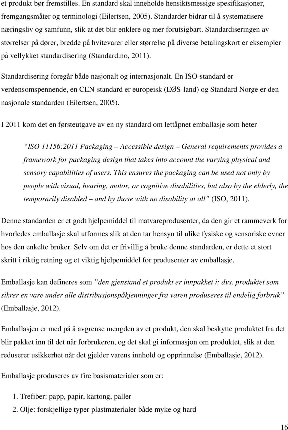 Standardiseringen av størrelser på dører, bredde på hvitevarer eller størrelse på diverse betalingskort er eksempler på vellykket standardisering (Standard.no, 2011).