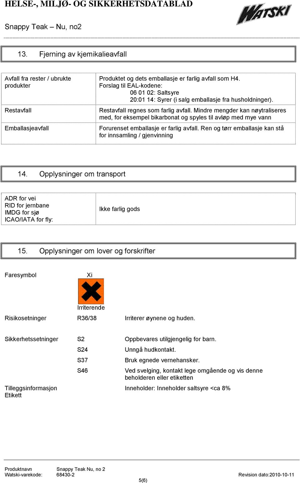 Mindre mengder kan nøytraliseres med, for eksempel bikarbonat og spyles til avløp med mye vann Forurenset emballasje er farlig avfall. Ren og tørr emballasje kan stå for innsamling / gjenvinning 14.