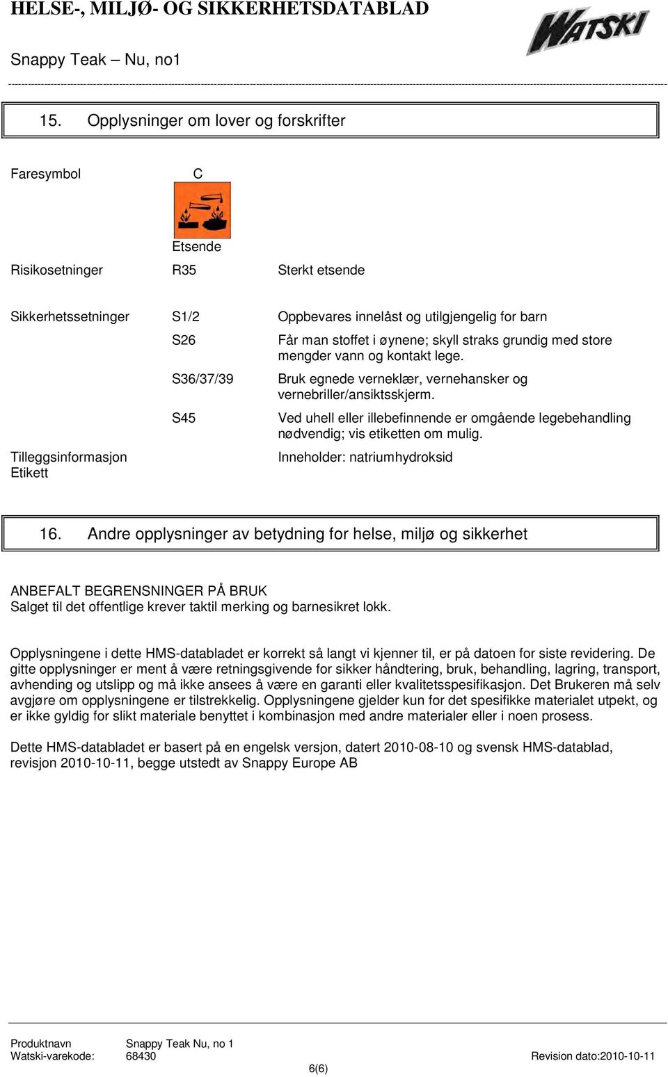 straks grundig med store mengder vann og kontakt lege. S36/37/39 Bruk egnede verneklær, vernehansker og vernebriller/ansiktsskjerm.