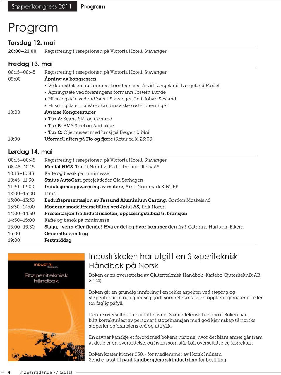 foreningens formann Jostein Lunde Hilsningstale ved ordfører i Stavanger, Leif Johan Sevland Hilsningstaler fra våre skandinaviske søsterforeninger 10:00 Avreise Kongressturer Tur A: Scana Stål og