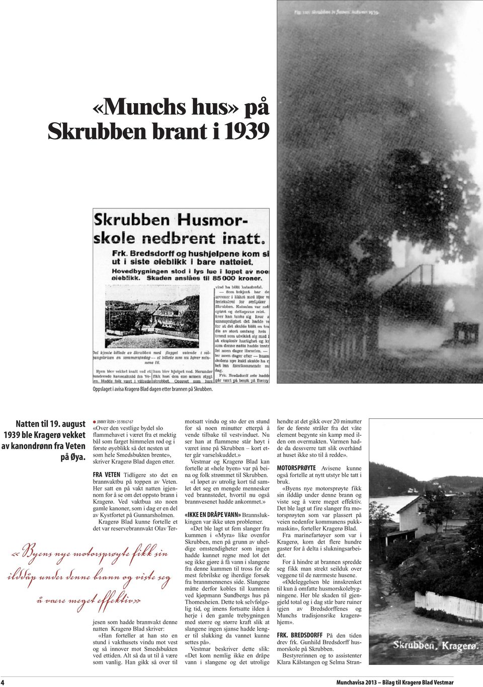 Blad dagen etter. «Byens nye motorsprøyte fikk sin ilddåp under denne brann og viste seg å være meget effektiv» FRA VETEN Tidligere sto det en brannvaktbu på toppen av Veten.