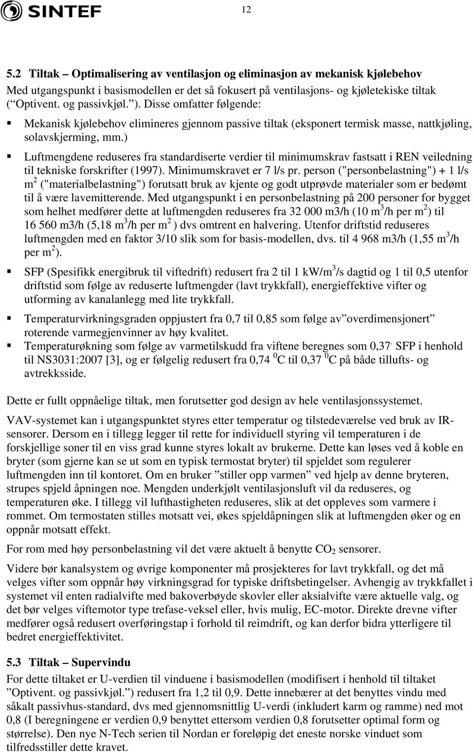 ) Luftmengdene reduseres fra standardiserte verdier til minimumskrav fastsatt i REN veiledning til tekniske forskrifter (1997). Minimumskravet er 7 l/s pr.