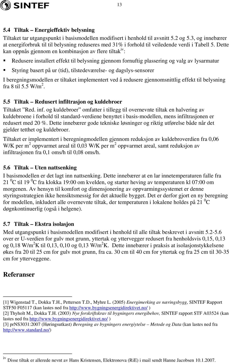 Dette kan oppnås gjennom en kombinasjon av flere tiltak iv : Redusere installert effekt til belysning gjennom fornuftig plassering og valg av lysarmatur Styring basert på ur (tid), tilstedeværelse-