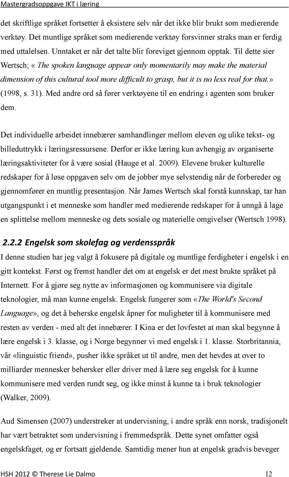 Til dette sier Wertsch; «The spoken language appear only momentarily may make the material dimension of this cultural tool more difficult to grasp, but it is no less real for that.» (1998, s. 31).