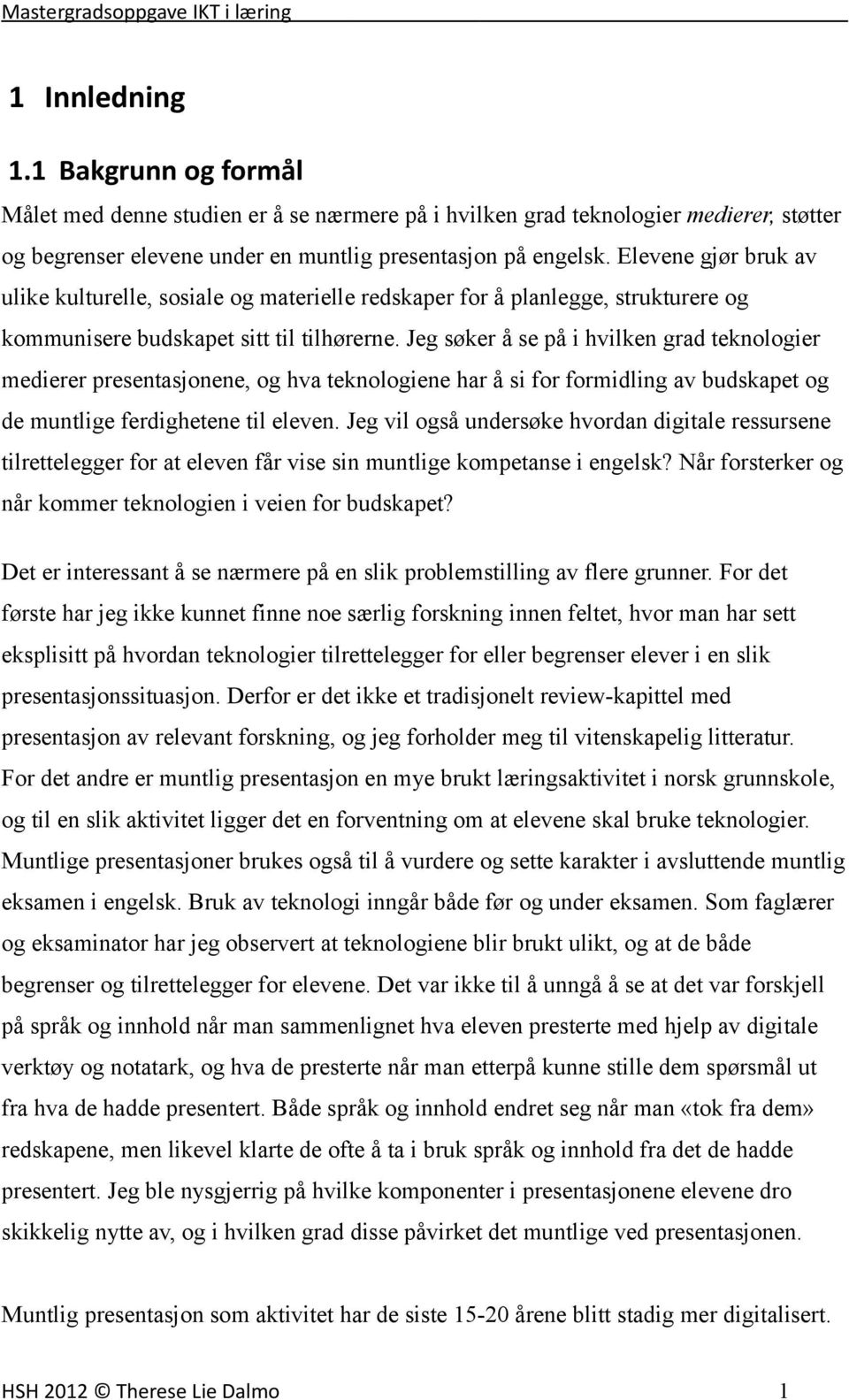 Jeg søker å se på i hvilken grad teknologier medierer presentasjonene, og hva teknologiene har å si for formidling av budskapet og de muntlige ferdighetene til eleven.