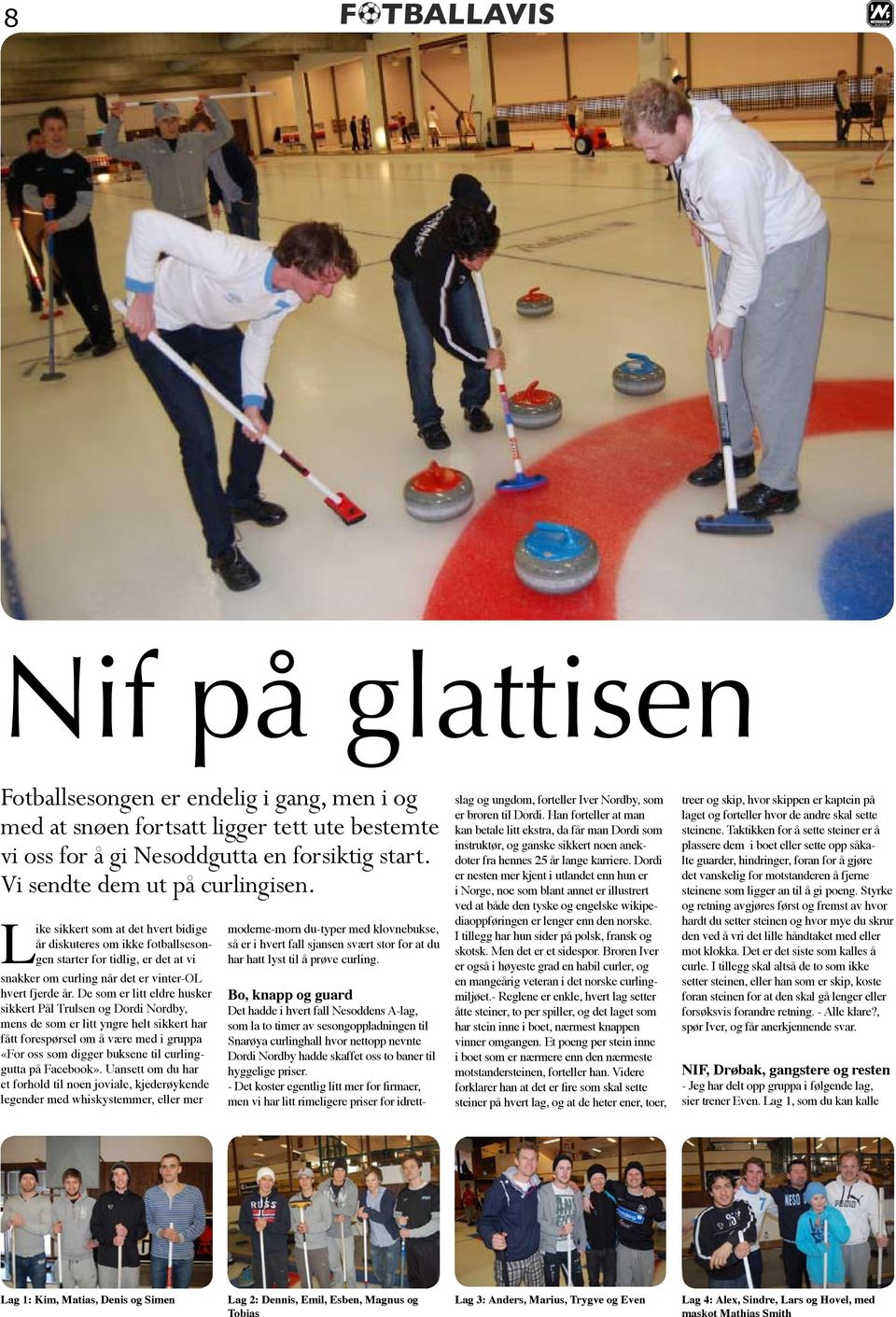 De som er litt eldre husker sikkert Pål Trulsen og Dordi Nordby, mens de som er litt yngre helt sikkert har fått forespørsel om å være med i gruppa «For oss som digger buksene til curlinggutta på