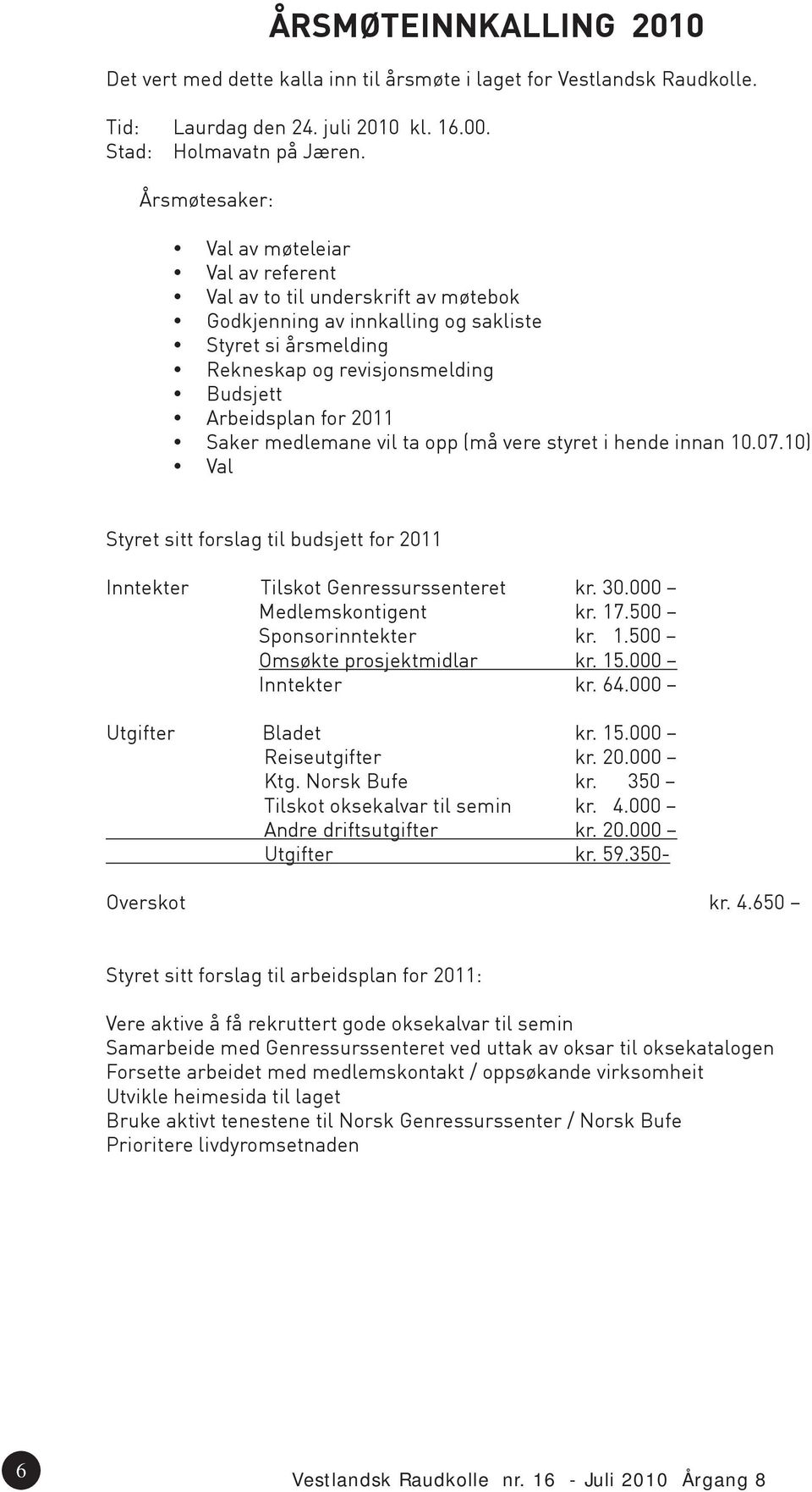 2011 Saker medlemane vil ta opp (må vere styret i hende innan 10.07.10) Val Styret sitt forslag til budsjett for 2011 Inntekter Tilskot Genressurssenteret kr. 30.000 Medlemskontigent kr. 17.