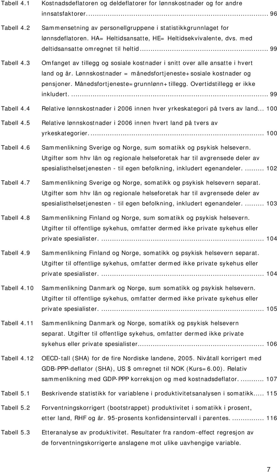 Lønnskostnader = månedsfortjeneste+sosiale kostnader og pensjoner. Månedsfortjeneste=grunnlønn+tillegg. Overtidstillegg er ikke inkludert.... 99 Tabell 4.