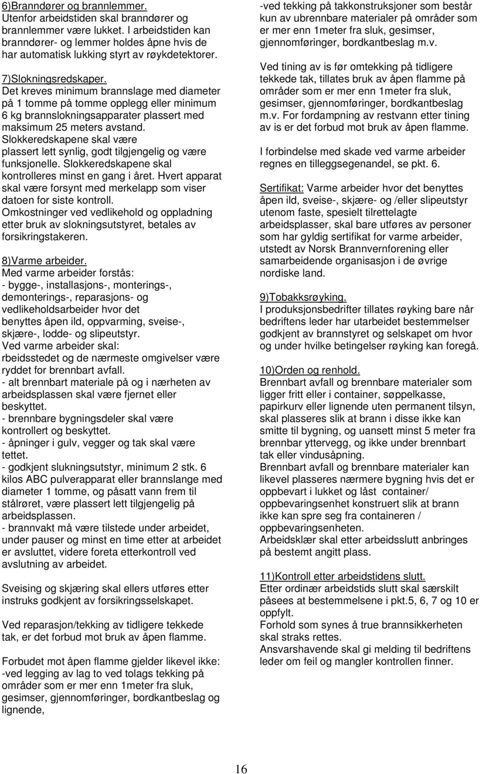 Det kreves minimum brannslage med diameter på 1 tomme på tomme opplegg eller minimum 6 kg brannslokningsapparater plassert med maksimum 25 meters avstand.