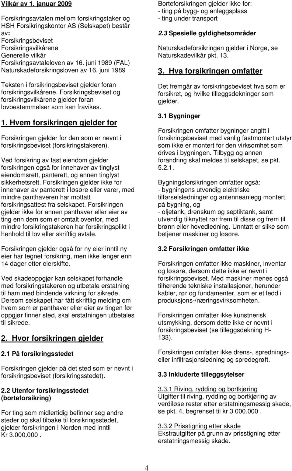 juni 1989 (FAL) Naturskadeforsikringsloven av 16. juni 1989 Teksten i forsikringsbeviset gjelder foran forsikringsvilkårene.