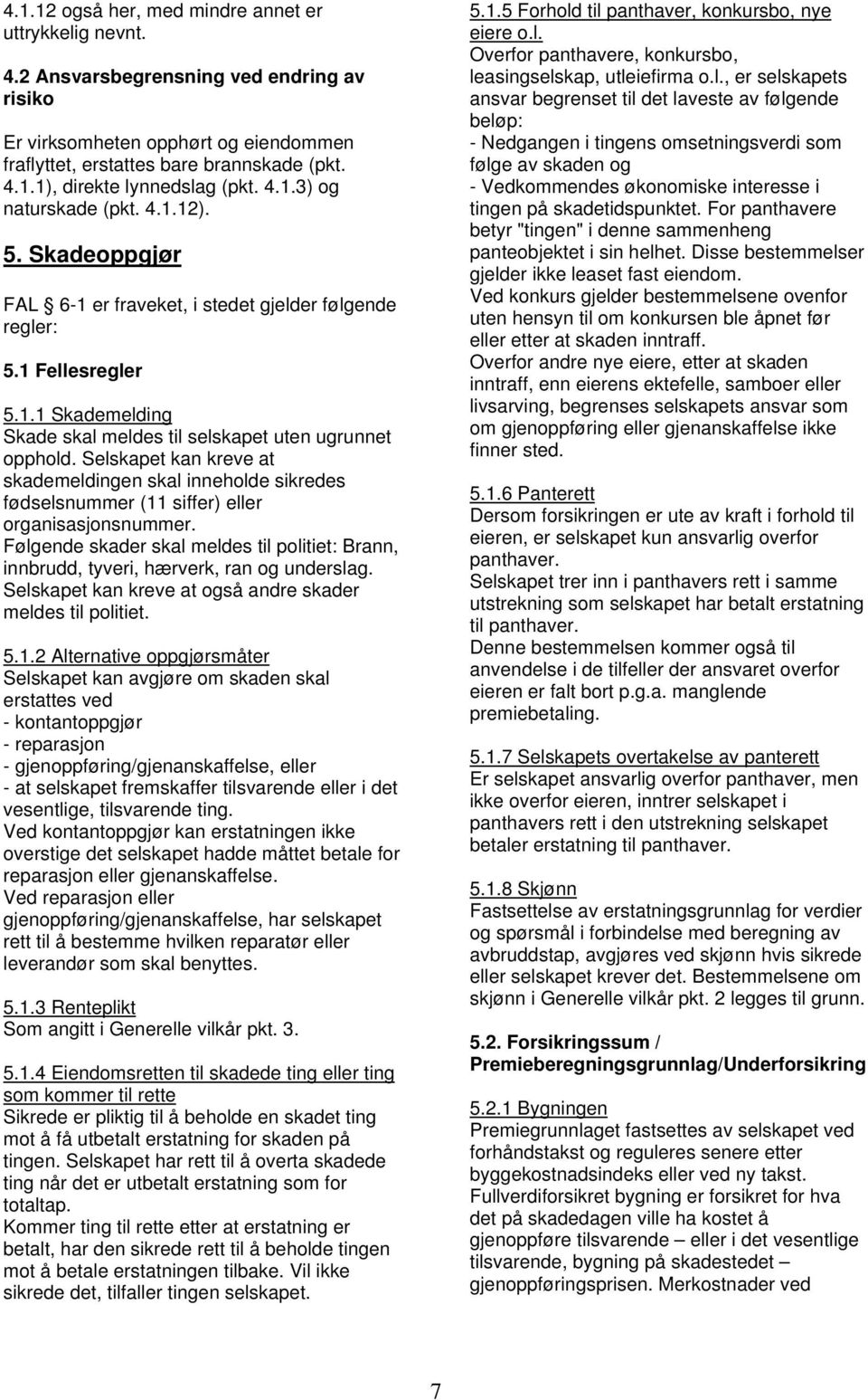 Selskapet kan kreve at skademeldingen skal inneholde sikredes fødselsnummer (11 siffer) eller organisasjonsnummer.