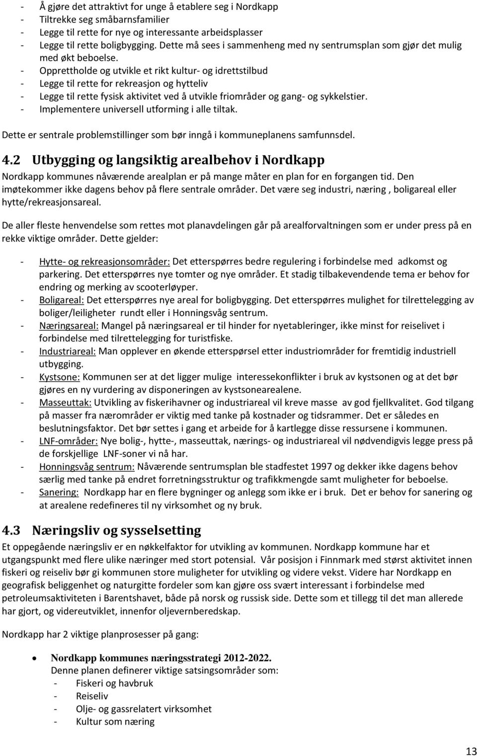 - Opprettholde og utvikle et rikt kultur- og idrettstilbud - Legge til rette for rekreasjon og hytteliv - Legge til rette fysisk aktivitet ved å utvikle friområder og gang- og sykkelstier.