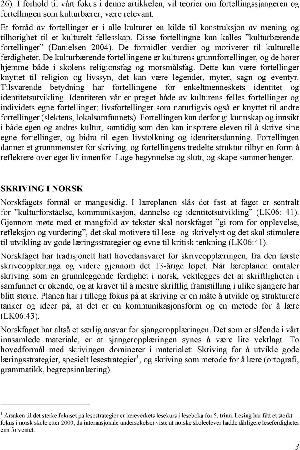 De formidler verdier og motiverer til kulturelle ferdigheter. De kulturbærende fortellingene er kulturens grunnfortellinger, og de hører hjemme både i skolens religionsfag og morsmålsfag.