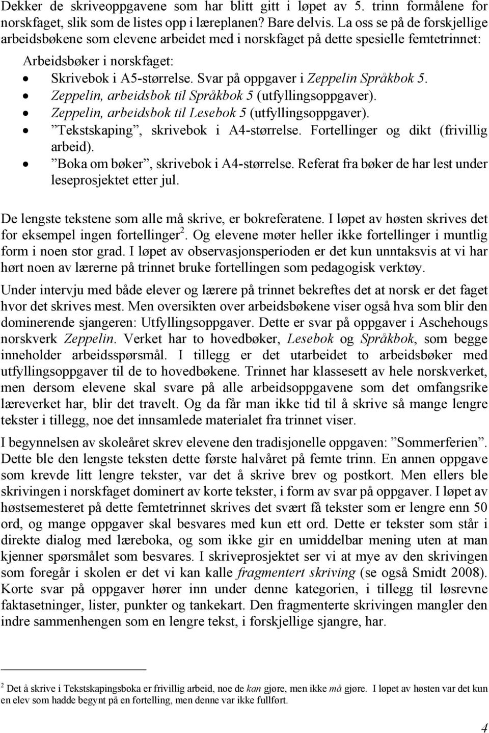 Svar på oppgaver i Zeppelin Språkbok 5. Zeppelin, arbeidsbok til Språkbok 5 (utfyllingsoppgaver). Zeppelin, arbeidsbok til Lesebok 5 (utfyllingsoppgaver). Tekstskaping, skrivebok i A4-størrelse.