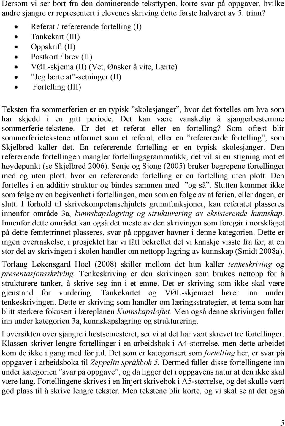 sommerferien er en typisk skolesjanger, hvor det fortelles om hva som har skjedd i en gitt periode. Det kan være vanskelig å sjangerbestemme sommerferie-tekstene.