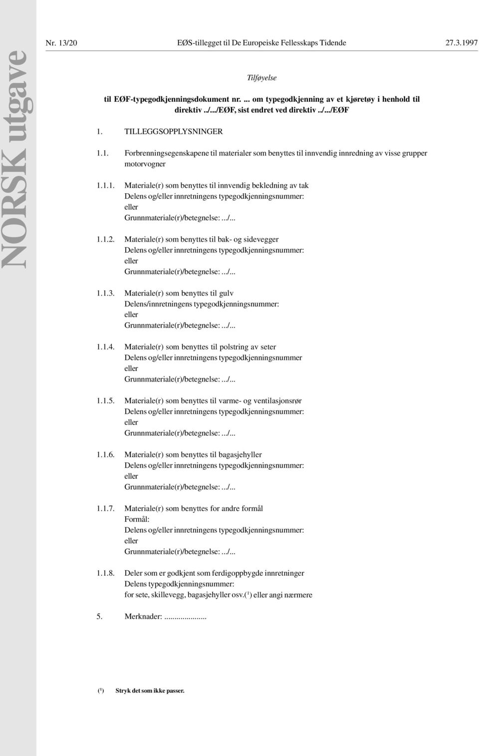 Materiale(r) som benyttes til bak- og sidevegger Delens og/eller innretningens typegodkjenningsnummer: eller Grunnmateriale(r)/betegnelse:.../... 1.1.3.