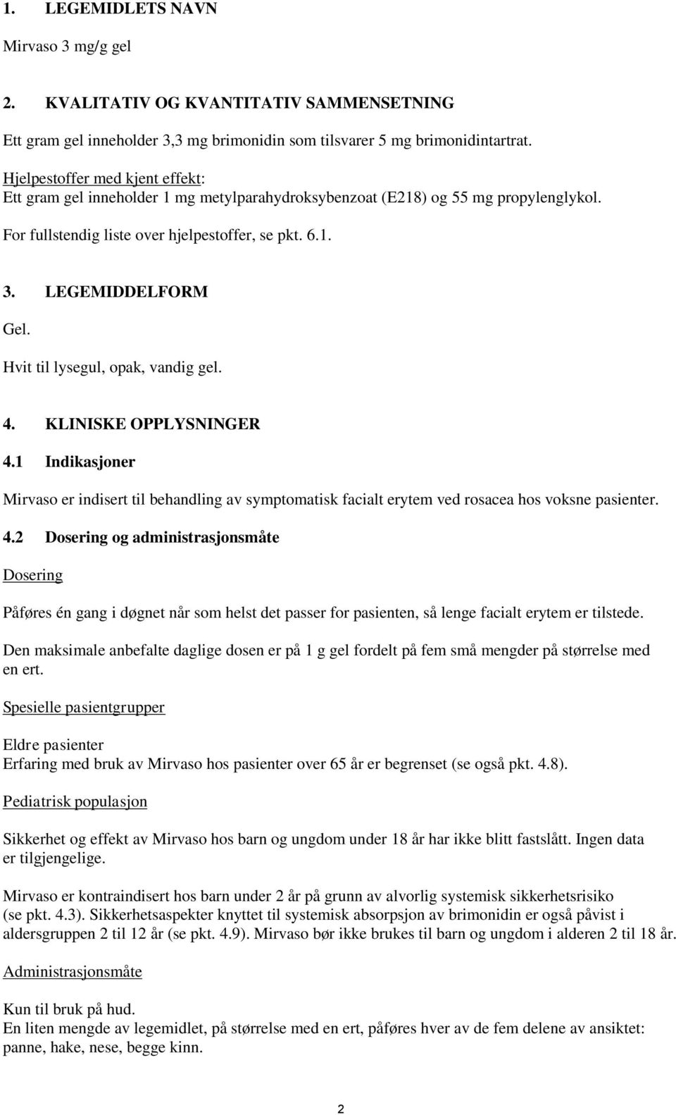 Hvit til lysegul, opak, vandig gel. 4. KLINISKE OPPLYSNINGER 4.1 Indikasjoner Mirvaso er indisert til behandling av symptomatisk facialt erytem ved rosacea hos voksne pasienter. 4.2 Dosering og administrasjonsmåte Dosering Påføres én gang i døgnet når som helst det passer for pasienten, så lenge facialt erytem er tilstede.
