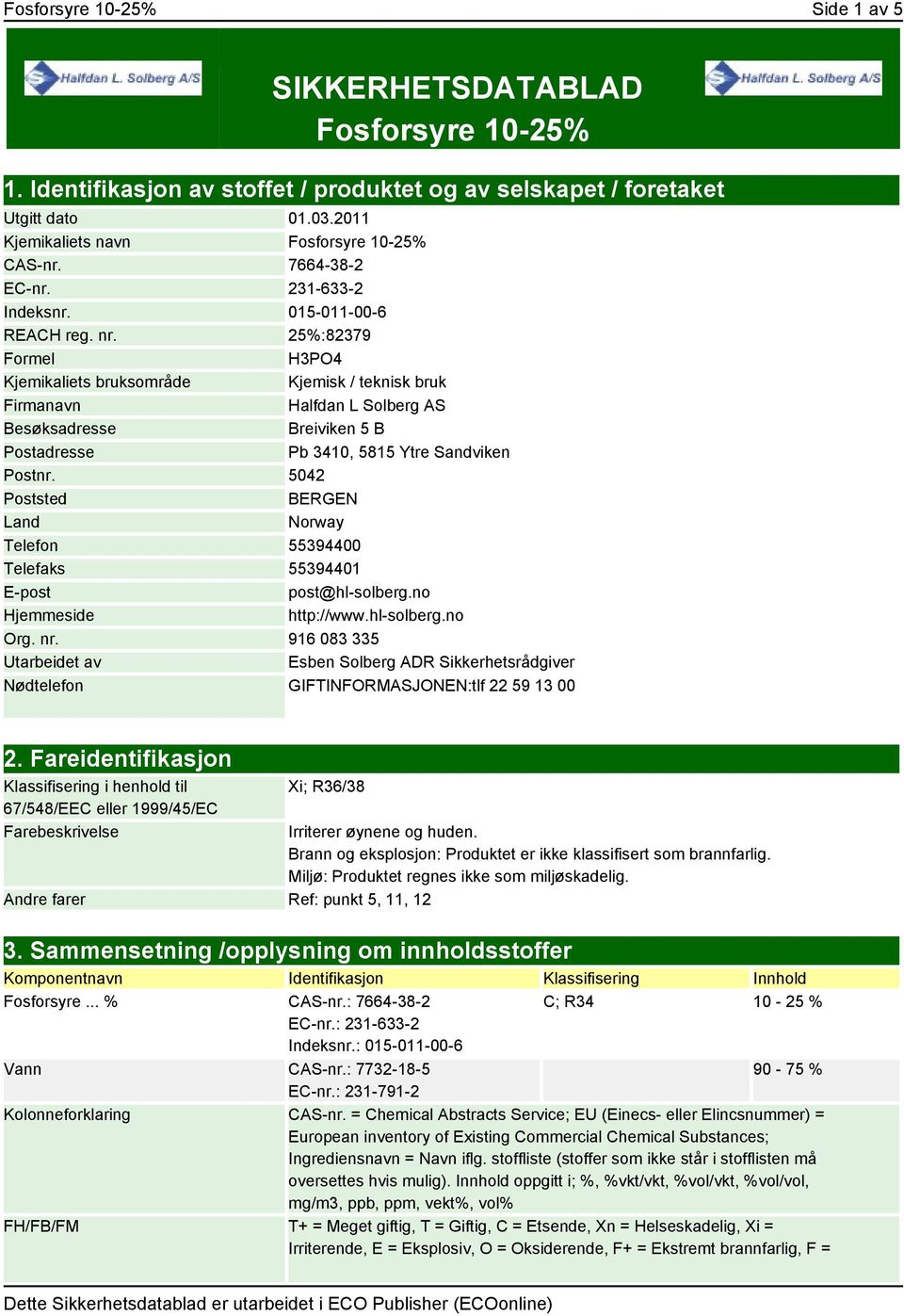 25%:82379 Formel H3PO4 Kjemikaliets bruksområde Kjemisk / teknisk bruk Firmanavn Halfdan L Solberg AS Besøksadresse Breiviken 5 B Postadresse Pb 3410, 5815 Ytre Sandviken Postnr.