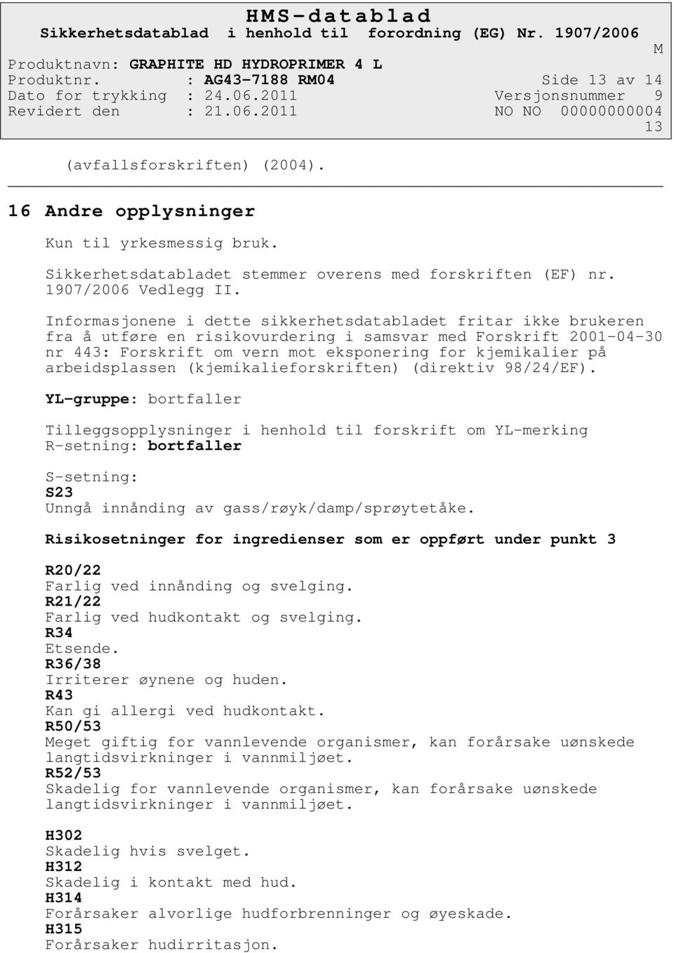 Informasjonene i dette sikkerhetsdatabladet fritar ikke brukeren fra å utføre en risikovurdering i samsvar med Forskrift 2001-04-30 nr 443: Forskrift om vern mot eksponering for kjemikalier på