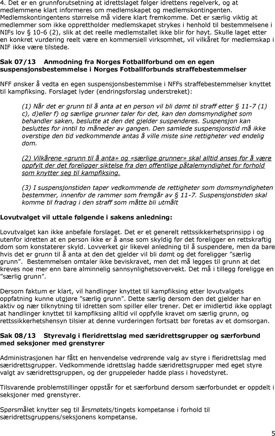 Det er særlig viktig at medlemmer som ikke opprettholder medlemskapet strykes i henhold til bestemmelsene i NIFs lov 10-6 (2), slik at det reelle medlemstallet ikke blir for høyt.