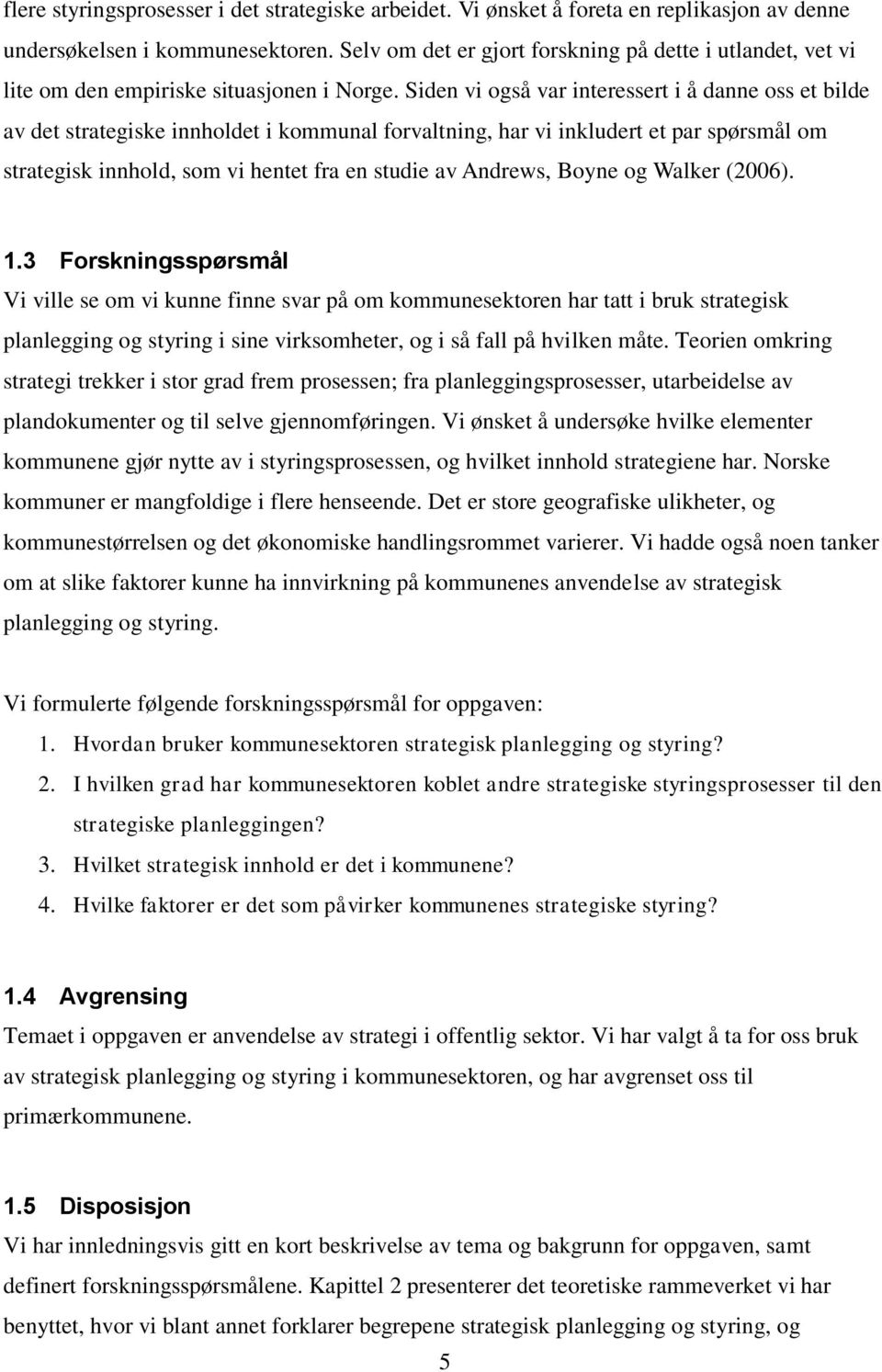 Siden vi også var interessert i å danne oss et bilde av det strategiske innholdet i kommunal forvaltning, har vi inkludert et par spørsmål om strategisk innhold, som vi hentet fra en studie av