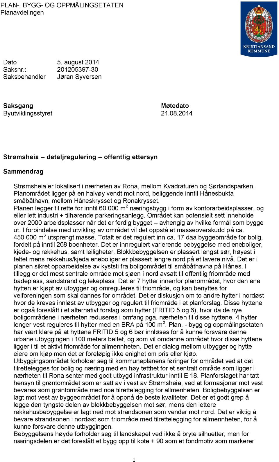 Planområdet ligger på en halvøy vendt mot nord, beliggende inntil Hånesbukta småbåthavn, mellom Håneskrysset og Ronakrysset. Planen legger til rette for inntil 60.