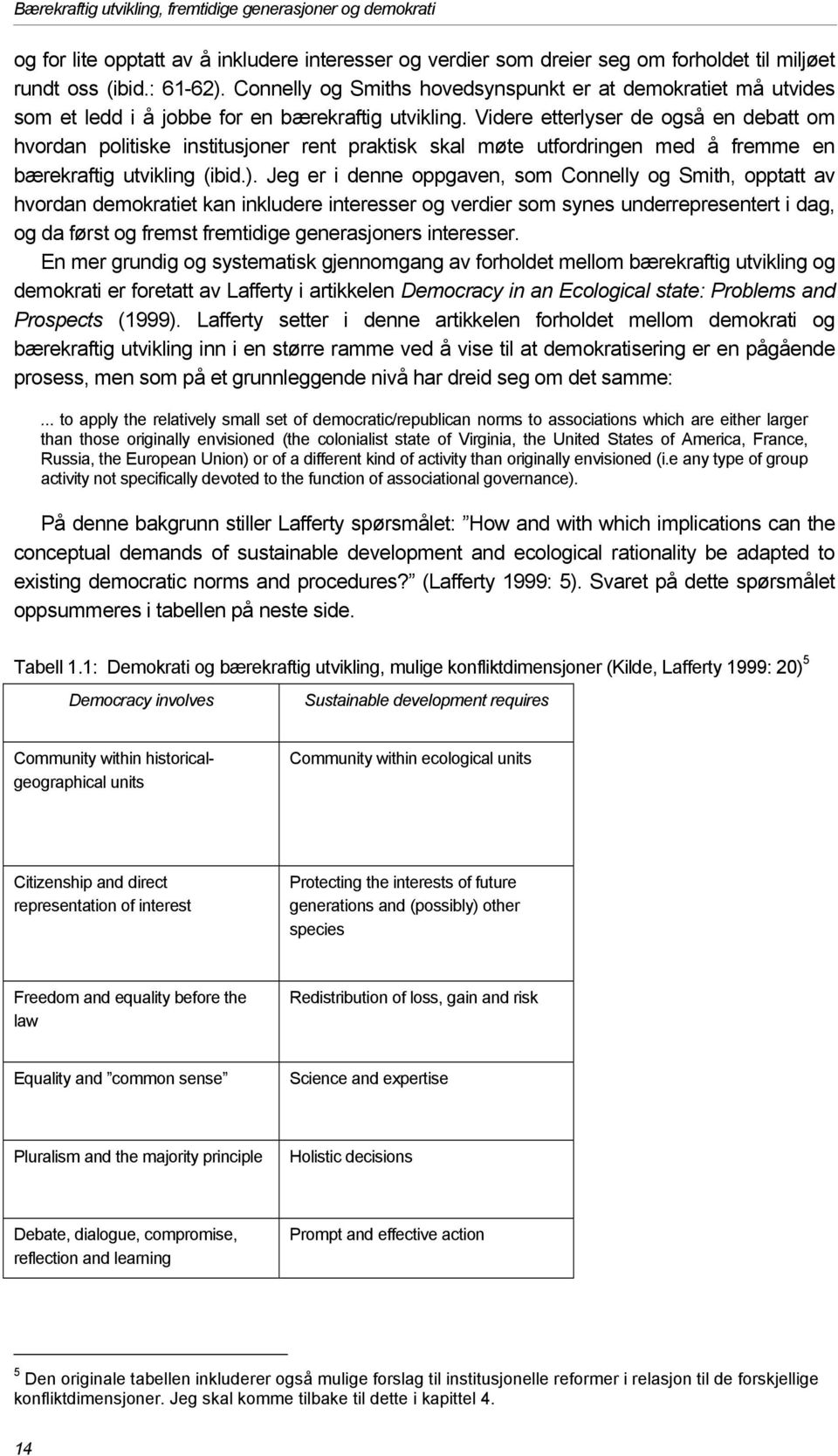 Videre etterlyser de også en debatt om hvordan politiske institusjoner rent praktisk skal møte utfordringen med å fremme en bærekraftig utvikling (ibid.).