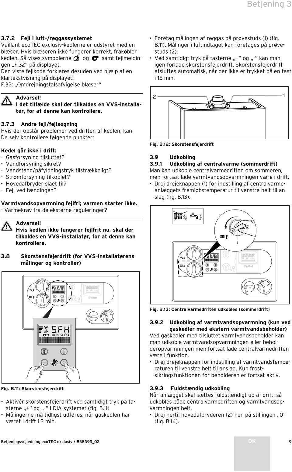 I det tilfælde skal der tilkaldes en VVS-installatør, for at denne kan kontrollere. 3.7.