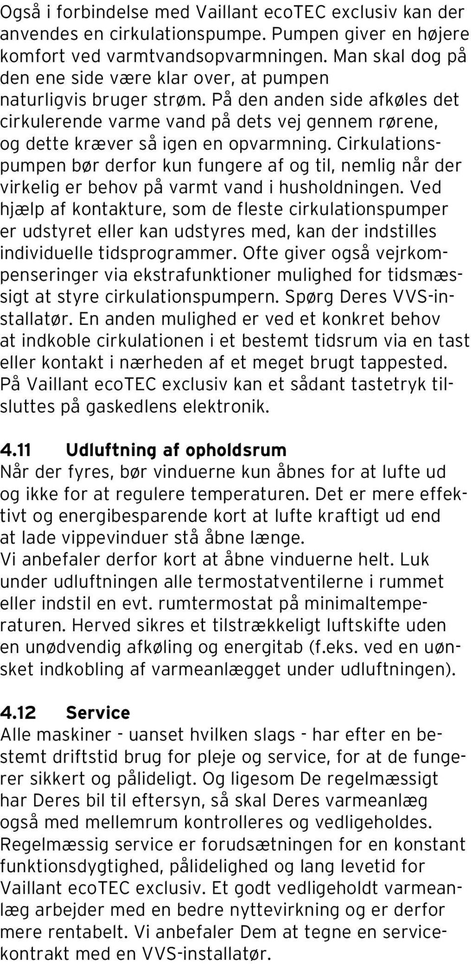 Cirkulationspumpen bør derfor kun fungere af og til, nemlig når der virkelig er behov på varmt vand i husholdningen.