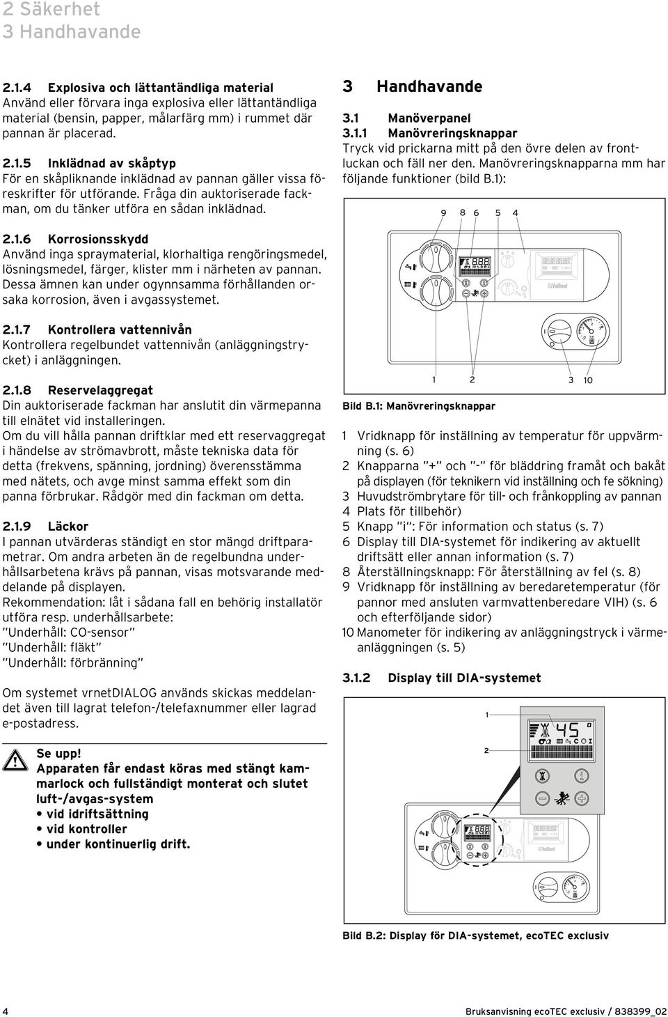 Manöverpanel 3.. Manövreringsknappar Tryck vid prickarna mitt på den övre delen av frontluckan och fäll ner den. Manövreringsknapparna mm har följande funktioner (bild B.): 9 8 6 5 4.