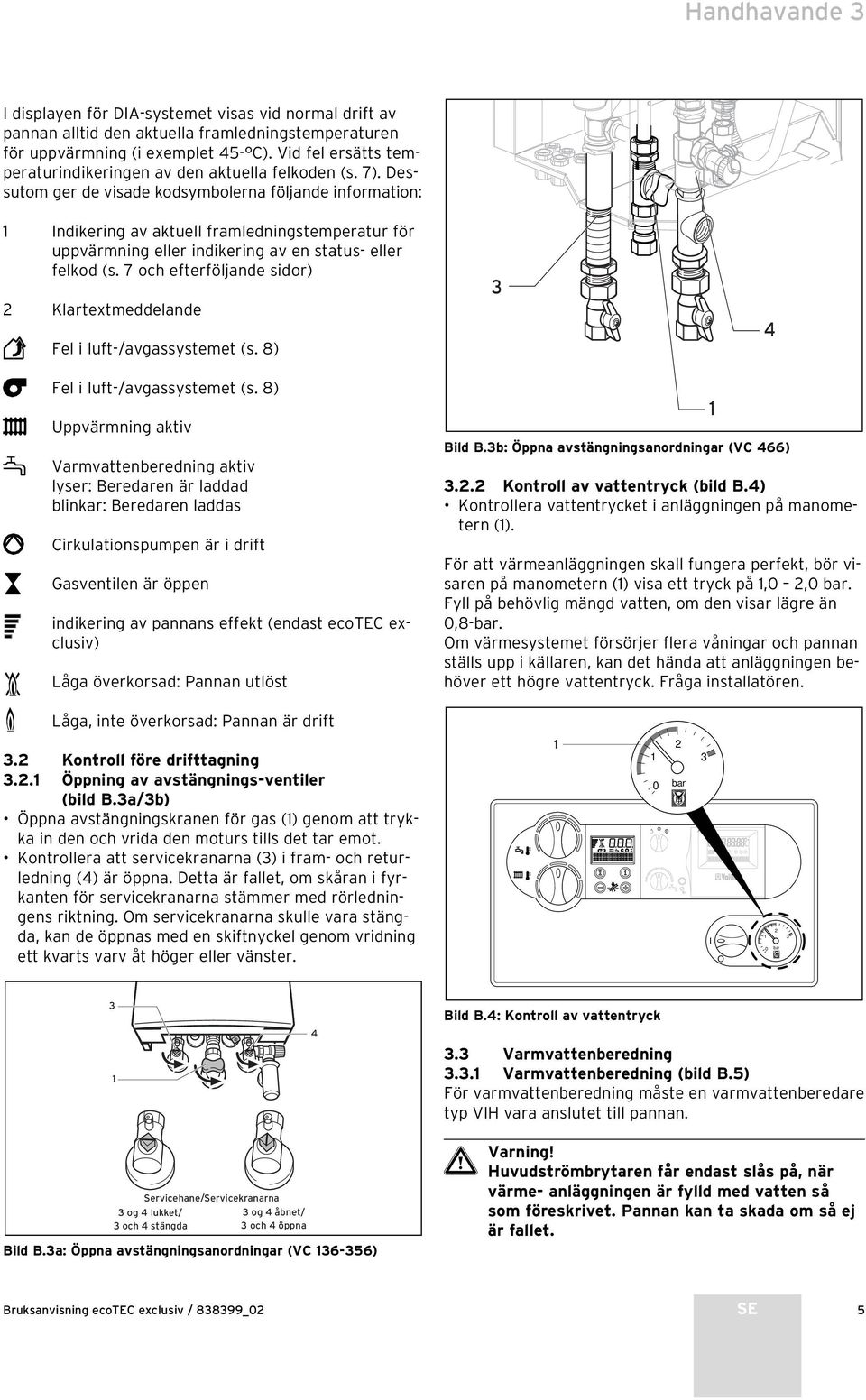 Dessutom ger de visade kodsym bolerna följande information: Indikering av aktuell framledningstemperatur för uppvärmning eller indikering av en status- eller felkod (s.