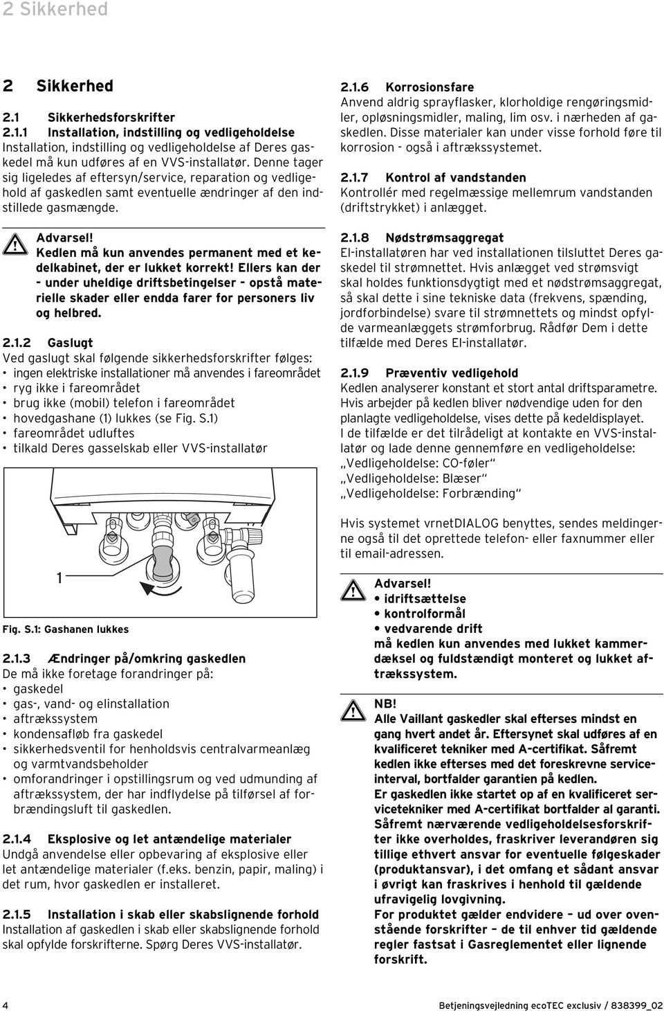 Kedlen må kun anvendes permanent med et kedelkabinet, der er lukket korrekt! Ellers kan der - under uheldige driftsbetingelser - opstå materielle skader eller endda farer for personers liv og helbred.