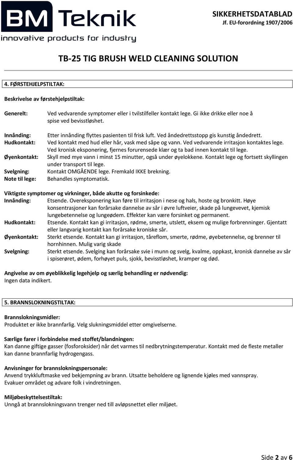 Ved vedvarende irritasjon kontaktes lege. Ved kronisk eksponering, fjernes forurensede klær og ta bad innen kontakt til lege. Skyll med mye vann i minst 15 minutter, også under øyelokkene.